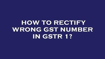 How to rectify wrong gst number in gstr 1?