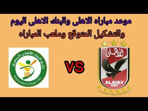 تعرف على تشكيل النادى الاهلى امام البنك الاهلى اليوم وموعد المباراه
