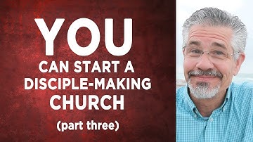 How Just About Any Believer Can Start a Disciple-Making Church (Part 3)