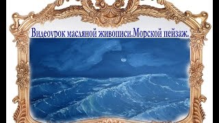 Видеоурок масляной живописи.Морской пейзаж. (художник Буянов Дмитрий) Видеоурок масляной живописи.Морской пейзаж. (художник Буянов Дмитрий)