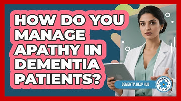 How Do You Manage Apathy In Dementia Patients? - Dementia Help Hub
