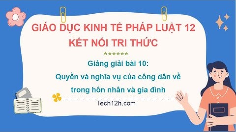 Giảng bài 10: Quyền và NV của công dân trong HNGĐ | Bài giảng Kinh tế pháp luật 12 Kết nối tri thức