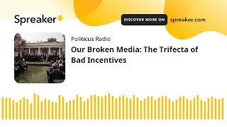 Our Broken Media: The Trifecta of Bad Incentives