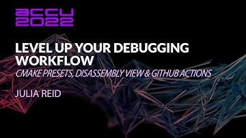 Level Up Your Debugging Workflow with CMake Presets, Disassembly View,  & GitHub Actions  Julia Reid