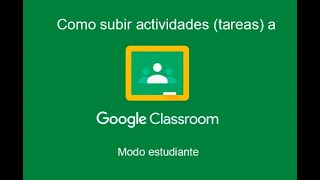 Como realizar y subir actividades(tareas) a Google Classroom. MODO ESTUDIANTE