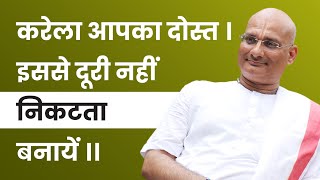 करेला आपका दोस्त । इससे दूरी नहीं निकटता बनायें ।