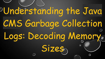 Understanding the Java CMS Garbage Collection Logs: Decoding Memory Sizes