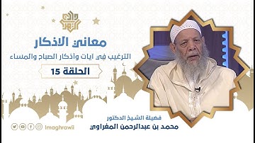 15 || معاني الأذكار || الترغيب في آيات وأذكار الصباح والمساء // الشيخ د. محمد المغراوي