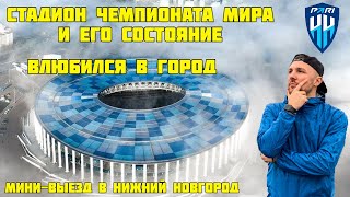 Разочарован стадионом, но влюбился в город! Мини-выезд в Нижний Новгород!