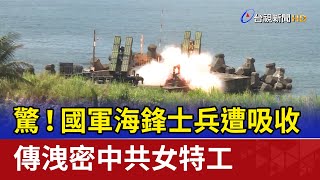驚！國軍海鋒士兵遭吸收 傳洩密中共女特工