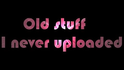 Old stuff and parts I never uploaded