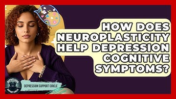 How Does Neuroplasticity Help Depression Cognitive Symptoms? - Depression Support Circle