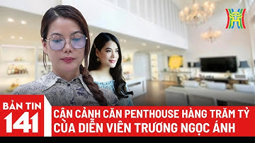 Cận cảnh căn penthouse hàng trăm tỷ của diễn viên Trương Ngọc Ánh bị khởi tố