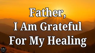 God, I Am Thankful For My Healing | Powerful Morning Prayer To Start Your Day With Peace & Miracles