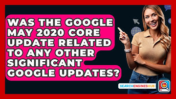 Was The Google May 2020 Core Update Related To Any Other Significant Google Updates?