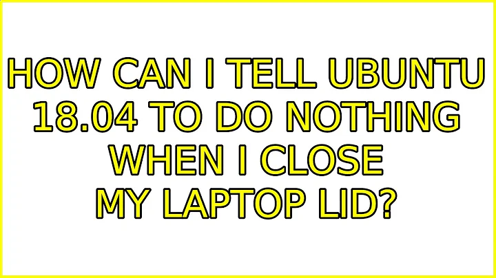 Ubuntu: How can I tell Ubuntu 18.04 to do nothing when I close my laptop lid?