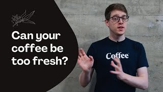 Can your coffee be TOO fresh?