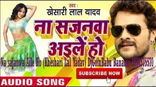 Na sajanwa Aile Ho (Kheshari Lal Yadav) DjGoluBabu Banaras 9936575570