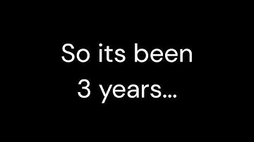 so its been 3 years...