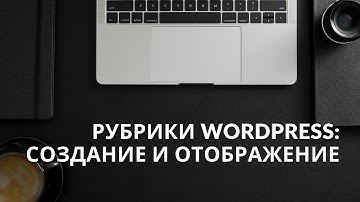 Рубрики WordPress: создание и отображение