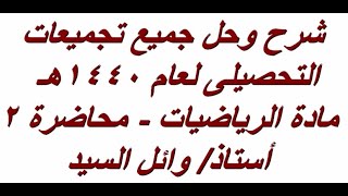 شرح وحل  جميع تجميعات التحصيلى لعام 1440هـ - محاضرة 2 - رياضيات-  - أ/وائل السيد