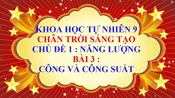 Khoa học tự nhiên 9 - Chân trời sáng tạo - Chủ đề 1 - Bài 3 - Công và công suất