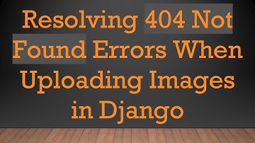 Resolving 404 Not Found Errors When Uploading Images in Django