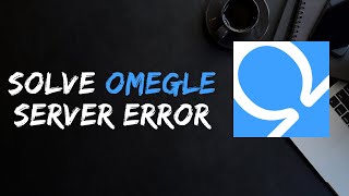 Omegle Error Connecting to Server Fix