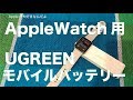 Apple Watch Series3 セルラー使用時のバッテリー対策としてUgreenのモバイルバッテリーを試しました。