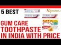  top 5 best gum care toothpaste in india with price  best toothpaste for bad breath