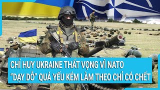 Toàn cảnh thế giới: Chỉ huy Ukraine thất vọng vì NATO “dạy dỗ” quá yếu kém làm theo chỉ có chết