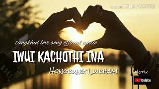 Iwui Kachot Hi Ina Hongkung Luikham Tangkhul Love Song Official Audio