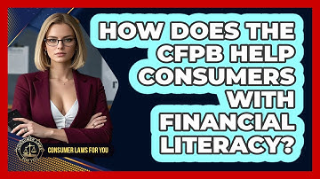 How Does The CFPB Help Consumers With Financial Literacy? - Consumer Laws For You