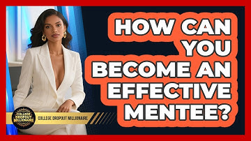 How Can You Become An Effective Mentee? - College Dropout Millionaire