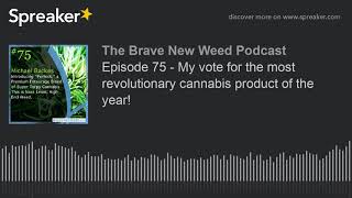 Episode 75 - My vote for the most revolutionary cannabis product of the year!