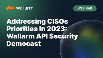 Wallarm - Addressing CISOs Priorities In 2023: Wallarm API Security Democast