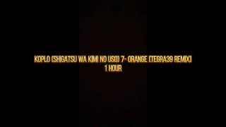 Koplo (Shigatsu wa Kimi no Uso) 7- Orange [TEGRA39 Remix] 1 Hour