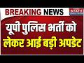 UP Police Constable Exam: यूपी पुलिस भर्ती को लेकर आई बड़ी अपडेट | UP Police Exam | UP Police Bharti