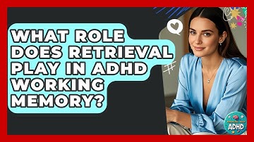 What Role Does Retrieval Play In ADHD Working Memory? - Managing Your ADHD