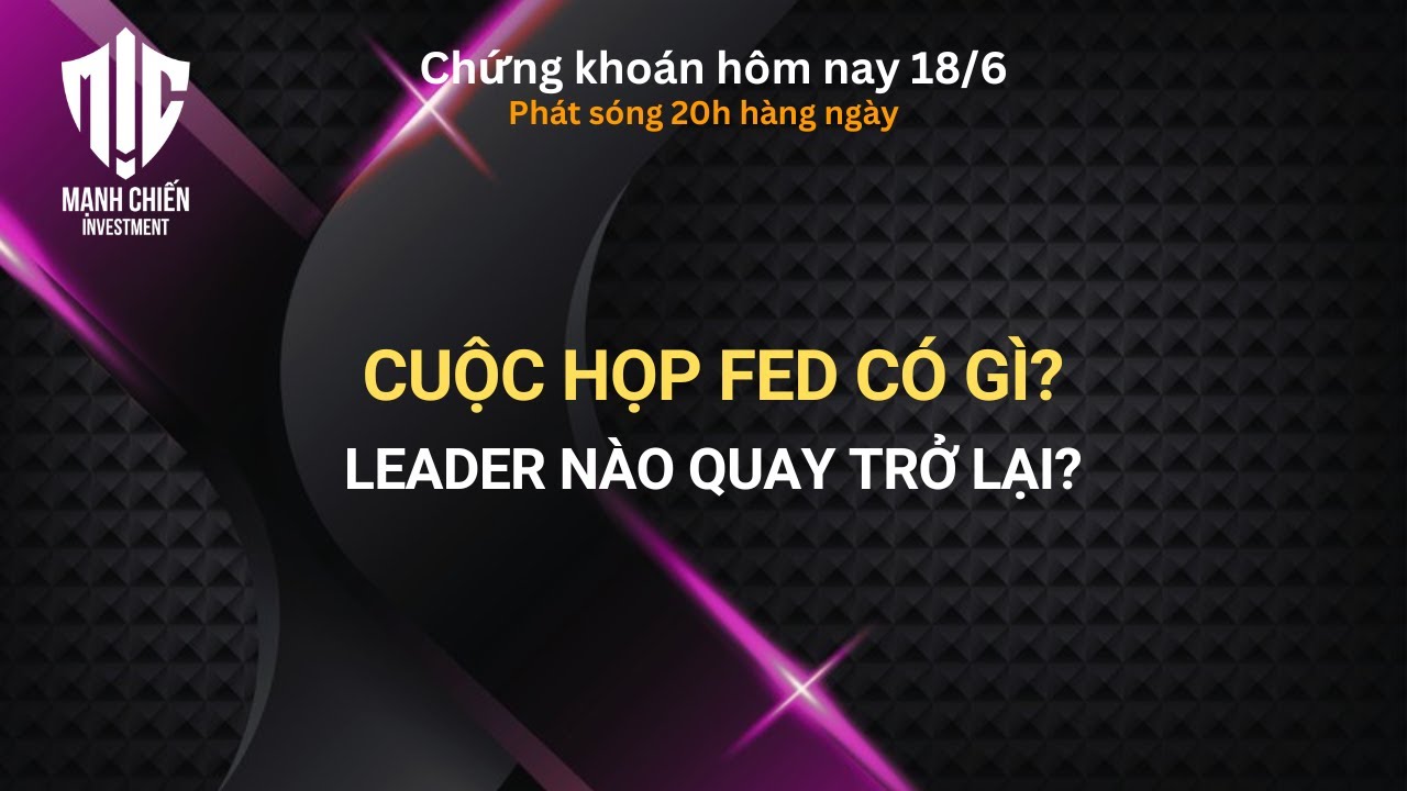 Chứng khoán hôm nay 18/6: CUỘC HỌP FED CÓ GÌ? LEADER NÀO ĐANG QUAY LẠI