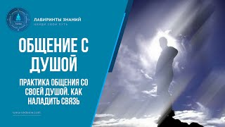 Практика общения со своей душой. Как наладить связь - Лабиринты Знаний