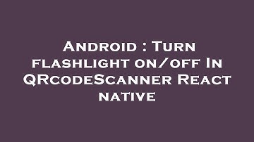 Android : Turn flashlight on/off In QRcodeScanner React native