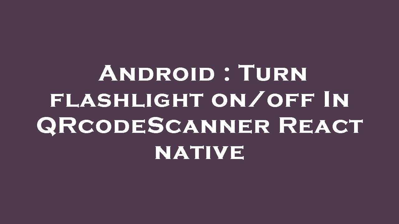 Android : Turn flashlight on/off In QRcodeScanner React native - YouTube