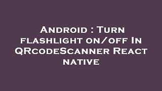 Android : Turn flashlight on/off In QRcodeScanner React native screenshot 4
