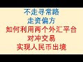 走资偏方 / 如何利用两个外汇平台 / 对冲交易 / 实现人民币出境 / 不走寻常路！Forex Trading