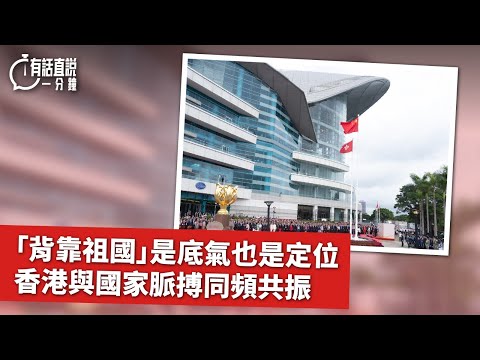 有話直說一分鐘｜「背靠祖國」是底氣也是定位　香港與國家脈搏同頻共振