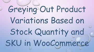 Greying Out Product Variations Based on Stock Quantity and SKU in WooCommerce