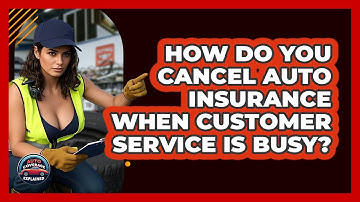 How Do You Cancel Auto Insurance When Customer Service Is Busy? - Auto Coverage Explained