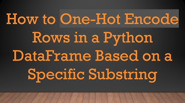 How to One-Hot Encode Rows in a Python DataFrame Based on a Specific Substring