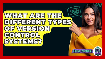 What Are The Different Types Of Version Control Systems? - Next LVL Programming